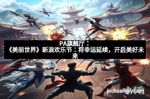 PA旗舰厅：《美丽世界》新浪欢乐节：将幸运延续，开启美好未来